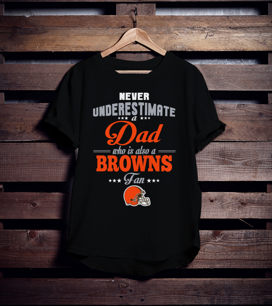 Never Underestimate A Dad Who Is Also A Browns Fan Cleveland Browns T-Shirt