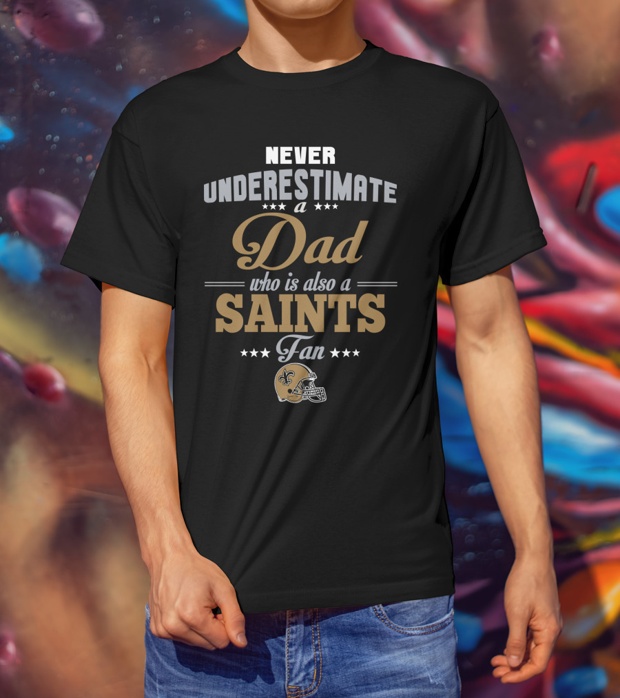 Never Underestimate A Dad Who Is Also A Saints Fan T-Shirt