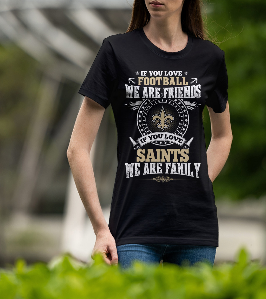If You Love Football We Are Friends If You Love Saints We Are Family New Orleans Saints T-Shirt
