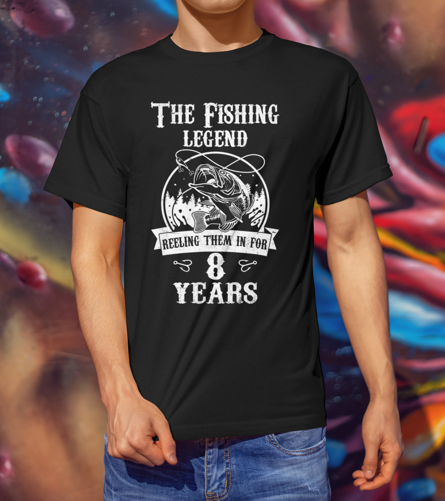 The Fishing Legend Reeling Them In For 8 Years T-Shirt