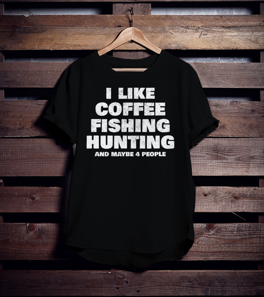 I Like Coffee Fishing Hunting And Maybe 4 People T-Shirt