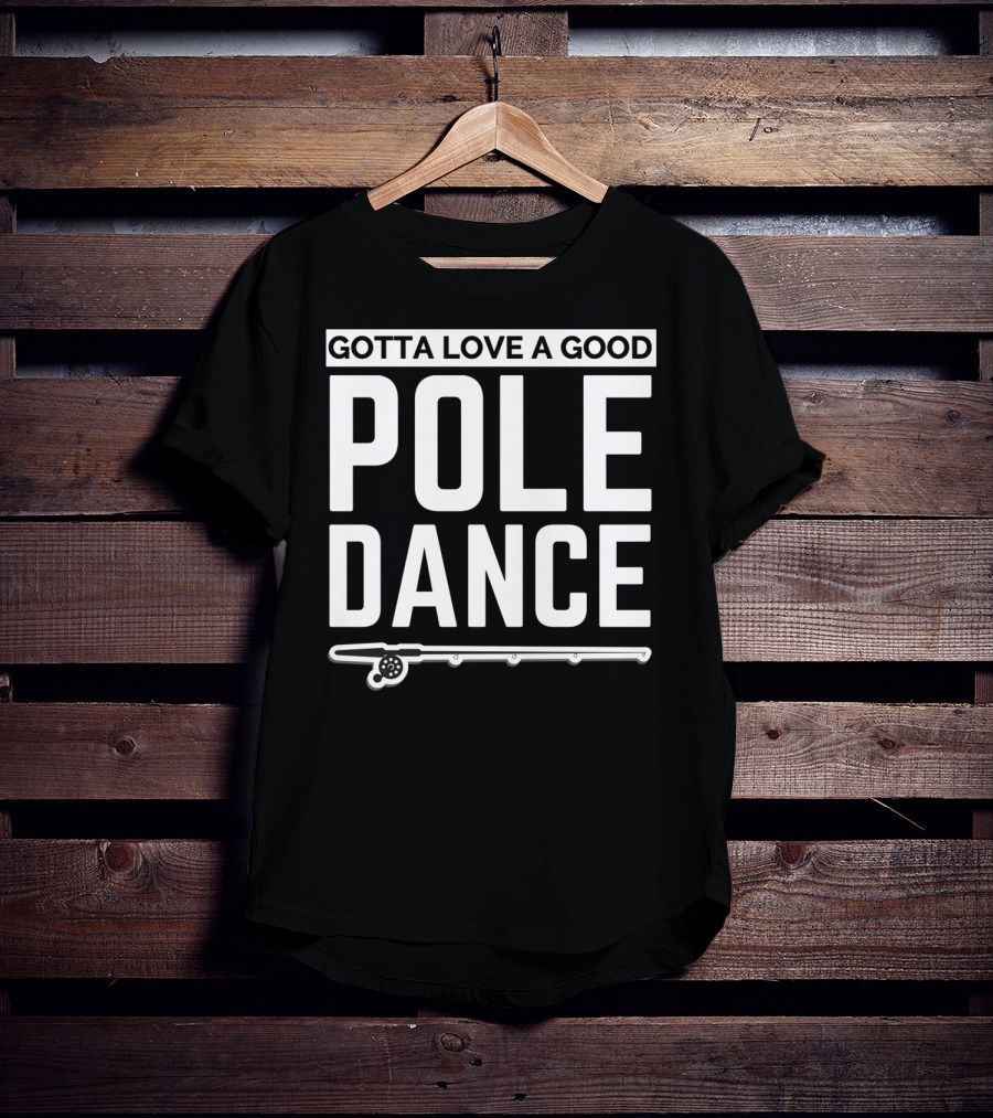 Gotta Love A Good Pole Dance Funny Fisherman I Love Fishing T-Shirt