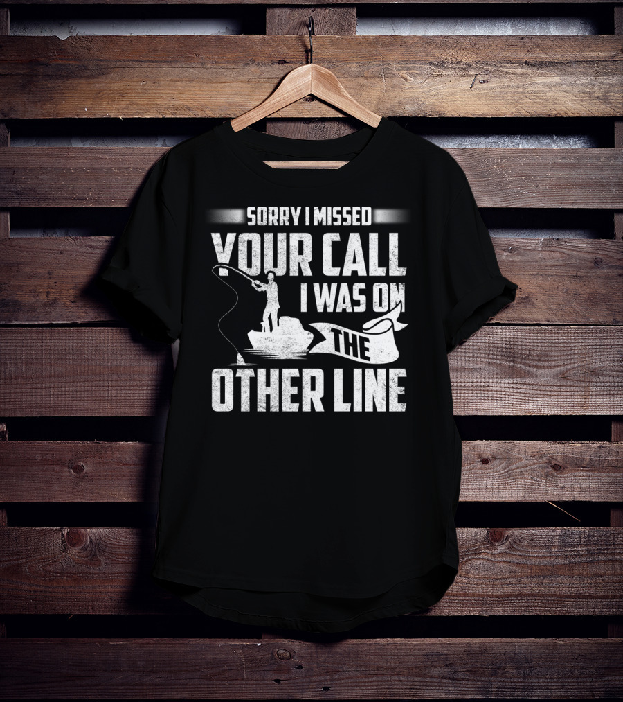 Sorry I Missed Your Call I Was On The Other Line Fishing Fishermans T-Shirt