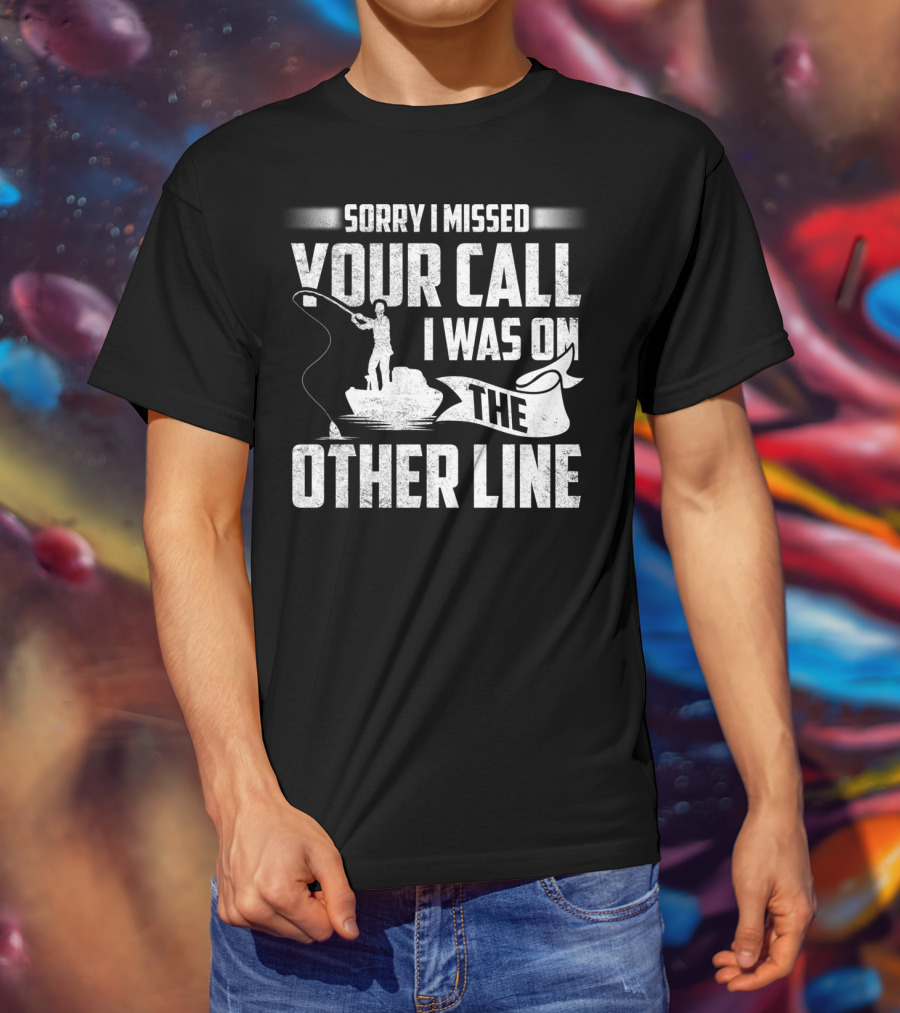 Sorry I Missed Your Call I Was On The Other Line Fishing Fishermans T-Shirt
