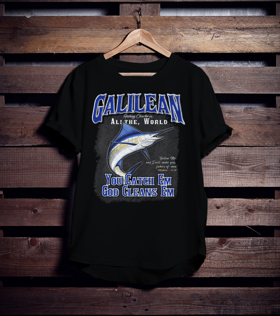 Galilean Fishing Charter In All The World You Catch Em God Cleans Em Fishers Of Men Mt 419 T-Shirt