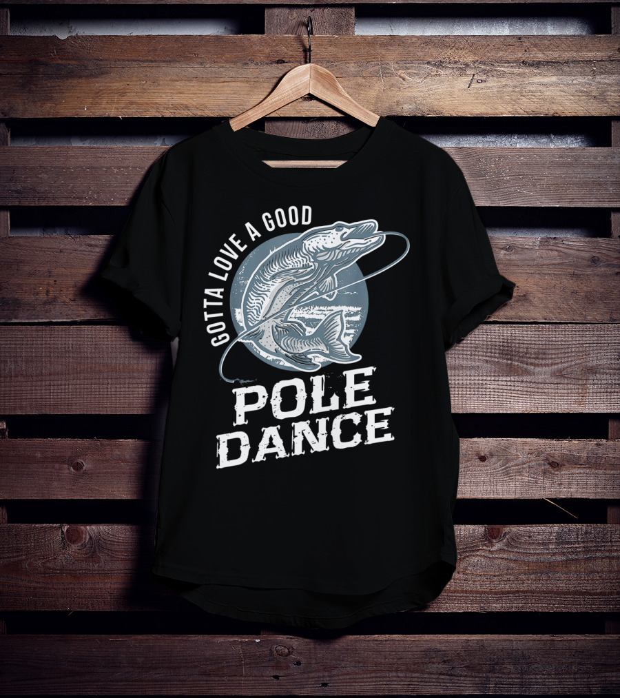 Gotta Love A Good Pole Dance Funny Fishing Catching Adventure T-Shirt