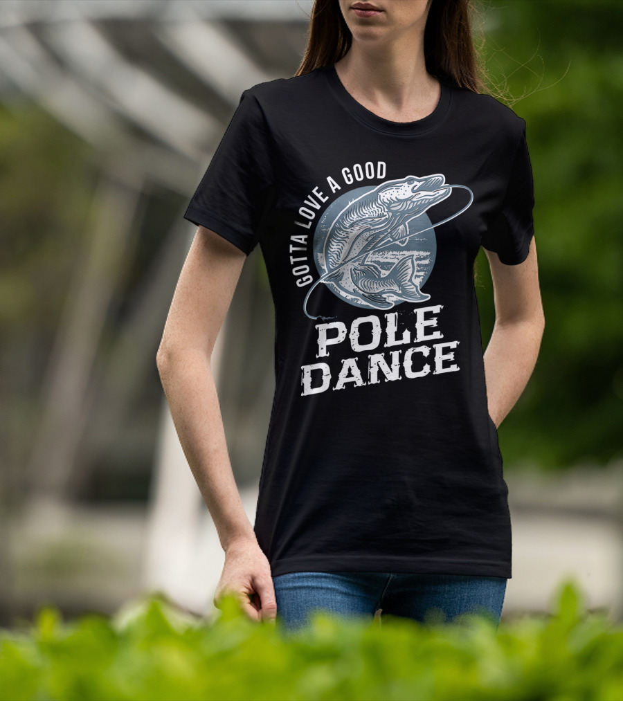 Gotta Love A Good Pole Dance Funny Fishing Catching Adventure T-Shirt