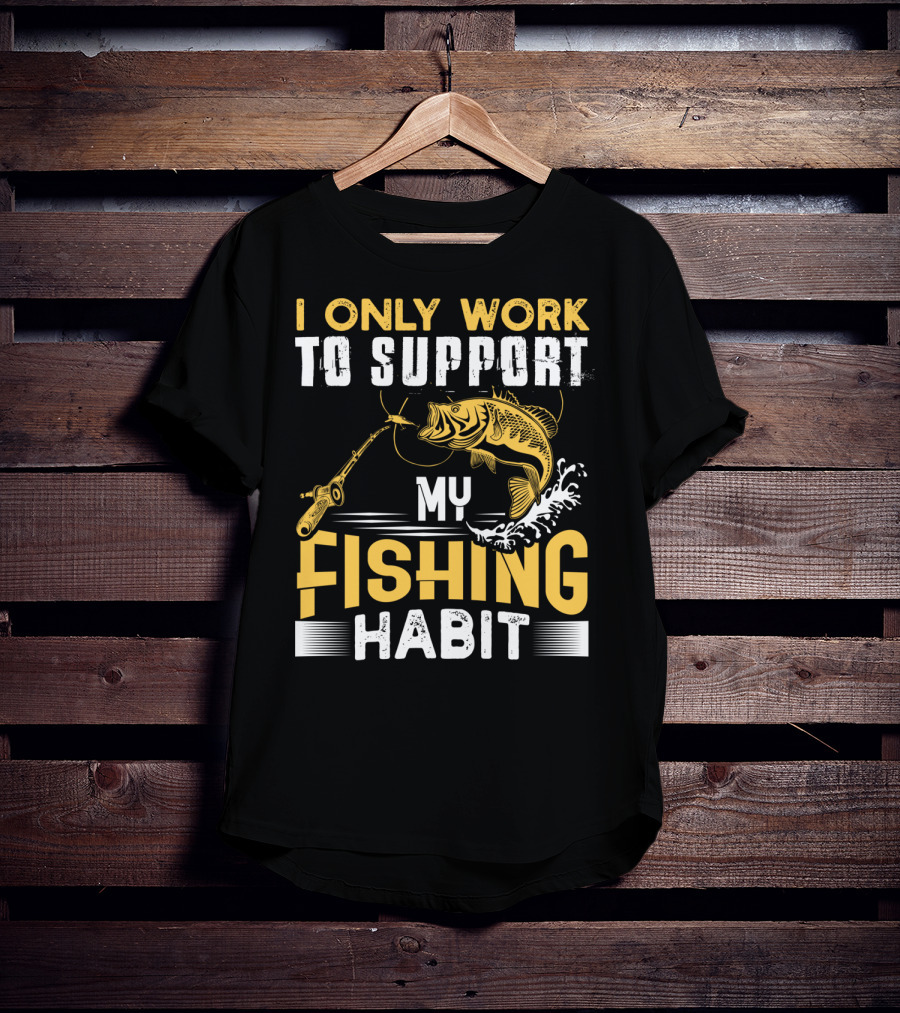I Only Work To Support My Fishing Habit Funny Fishing Rod And Fish T-Shirt