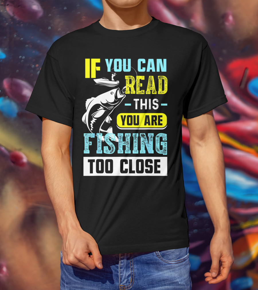 Fishing Alert: If You Can Read This You Are Too Close T-Shirt