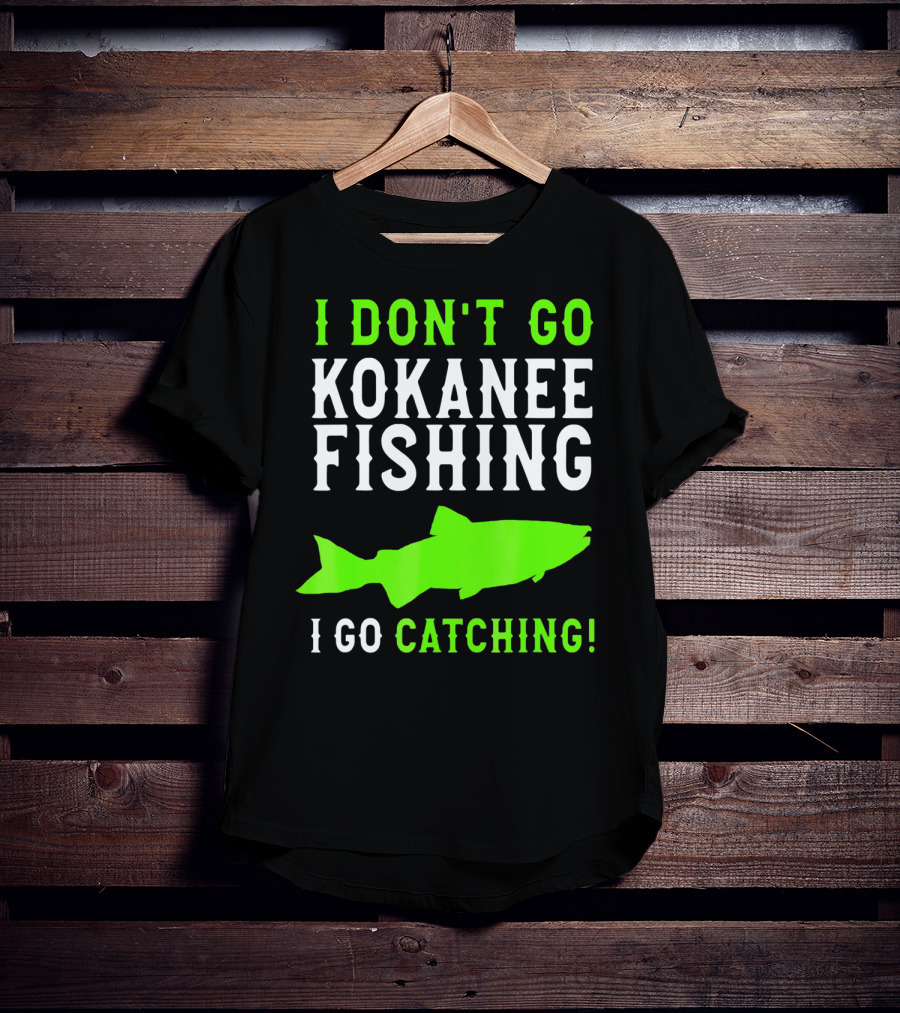 I Don't Go Kokanee Fishing I Go Catching Kokanee Fisherman T-Shirt