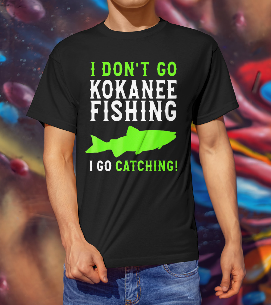 I Don't Go Kokanee Fishing I Go Catching Kokanee Fisherman T-Shirt