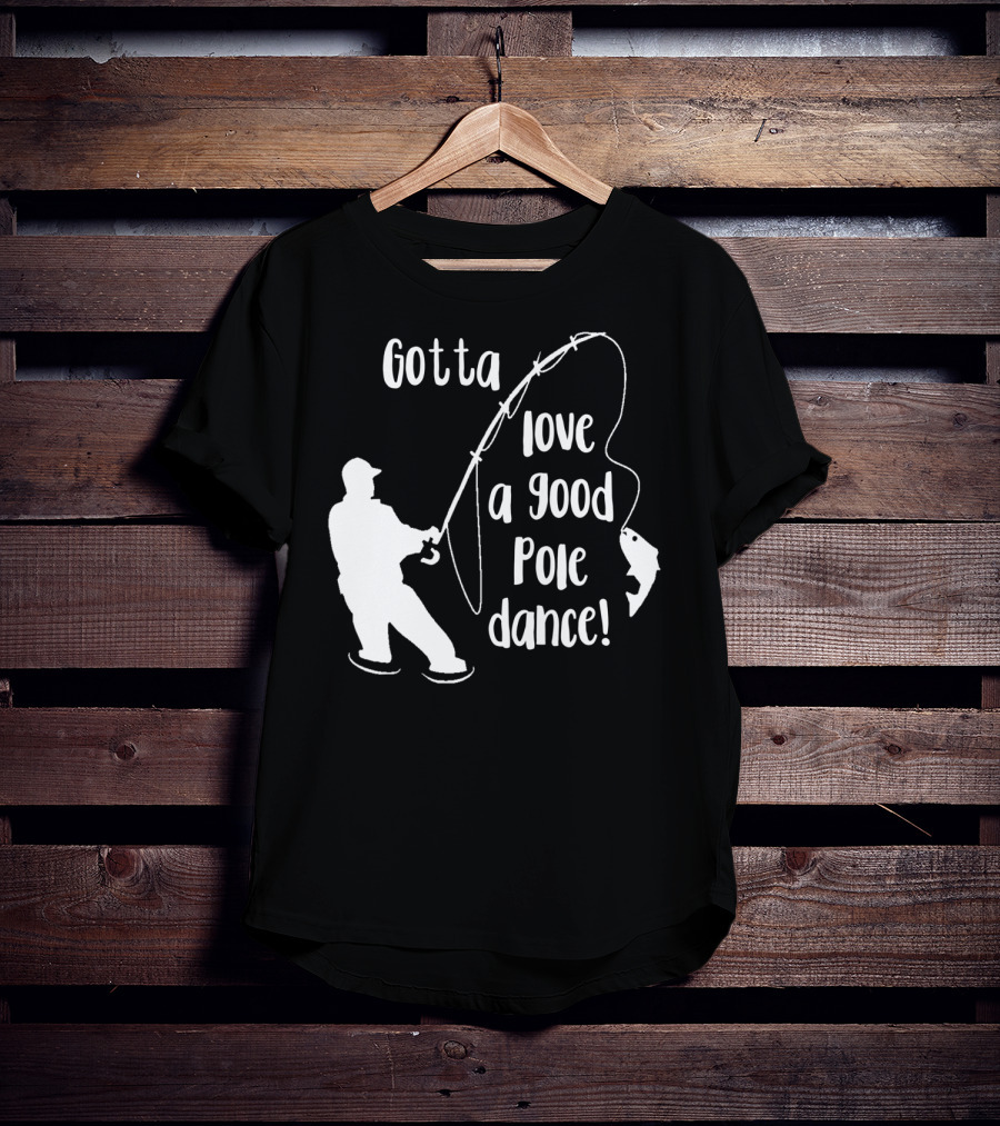 Mens Gotta Love A Good Pole Dance Fun Fishing Fisherman T-Shirt