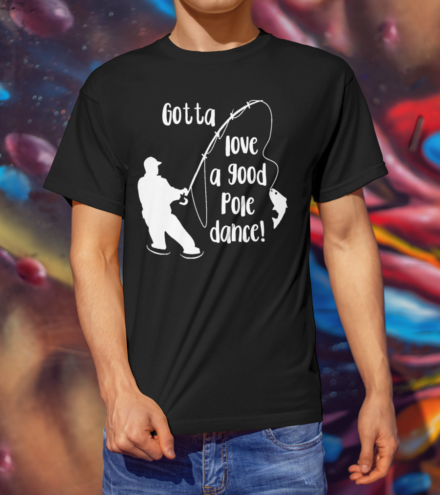Mens Gotta Love A Good Pole Dance Fun Fishing Fisherman T-Shirt