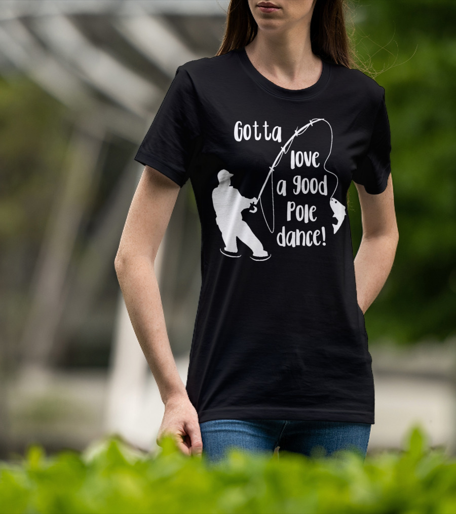 Mens Gotta Love A Good Pole Dance Fun Fishing Fisherman T-Shirt