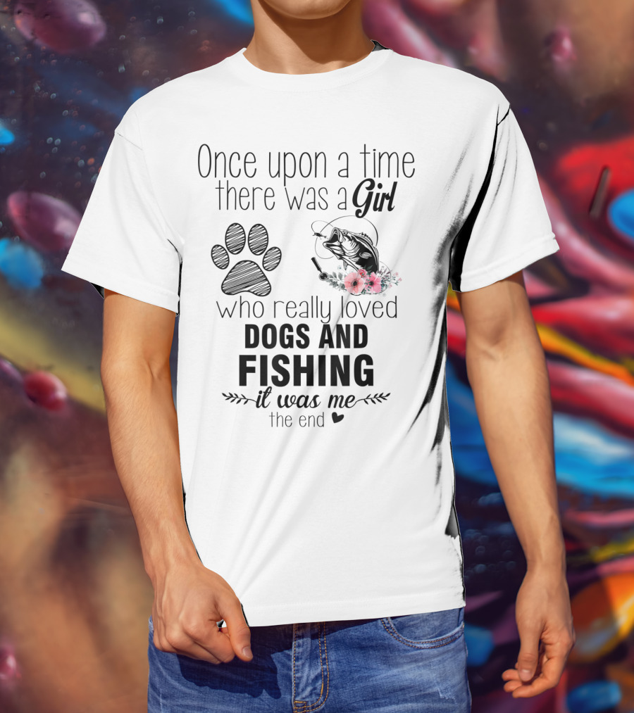 Once Upon A Time There Was A Girl Who Really Loved Dogs And Fishing It Was Me The End T-Shirt