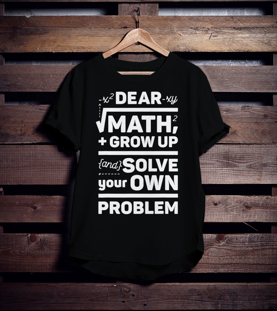 Dear Math Grow Up And Solve Your Own Problem Equation Humor T-Shirt