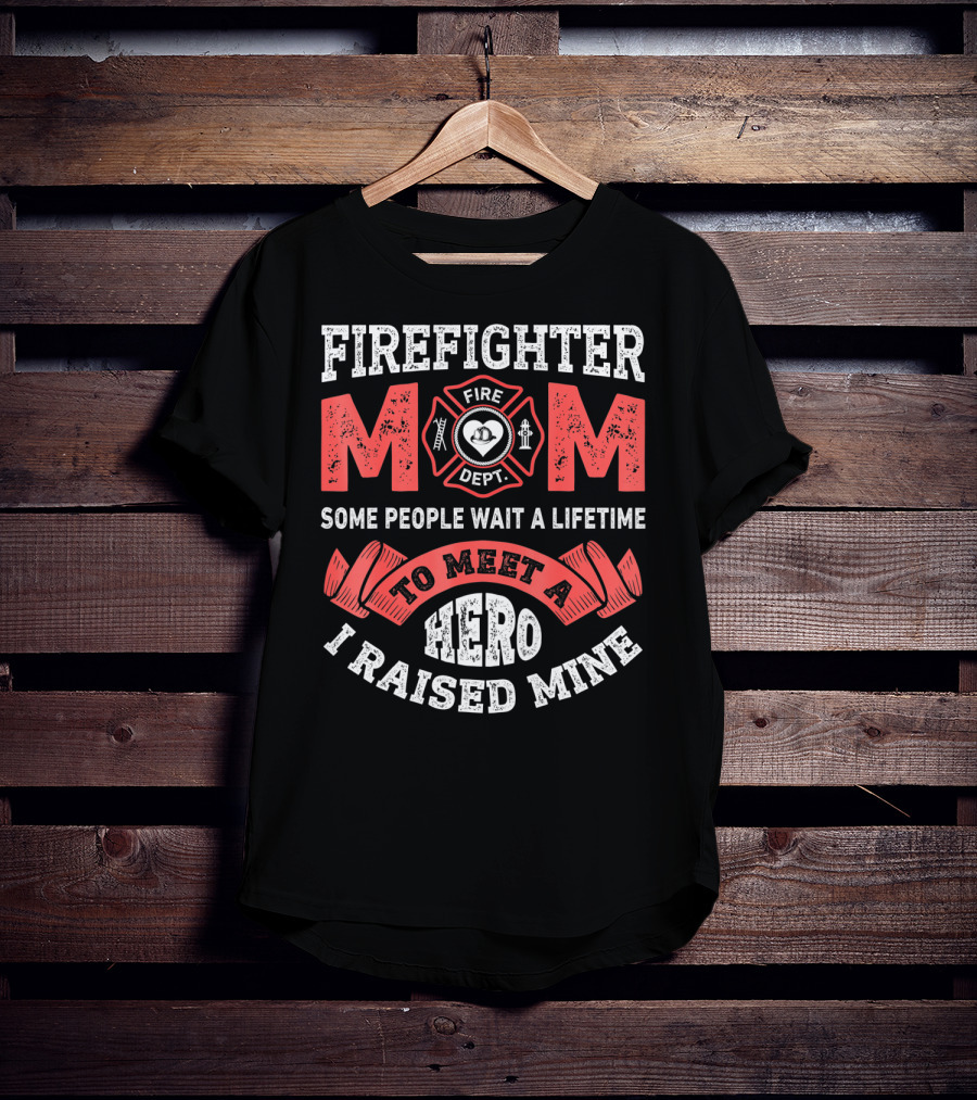 Firefighter Mom Some People Wait A Lifetime To Meet A Hero I Raised Mine T-Shirt