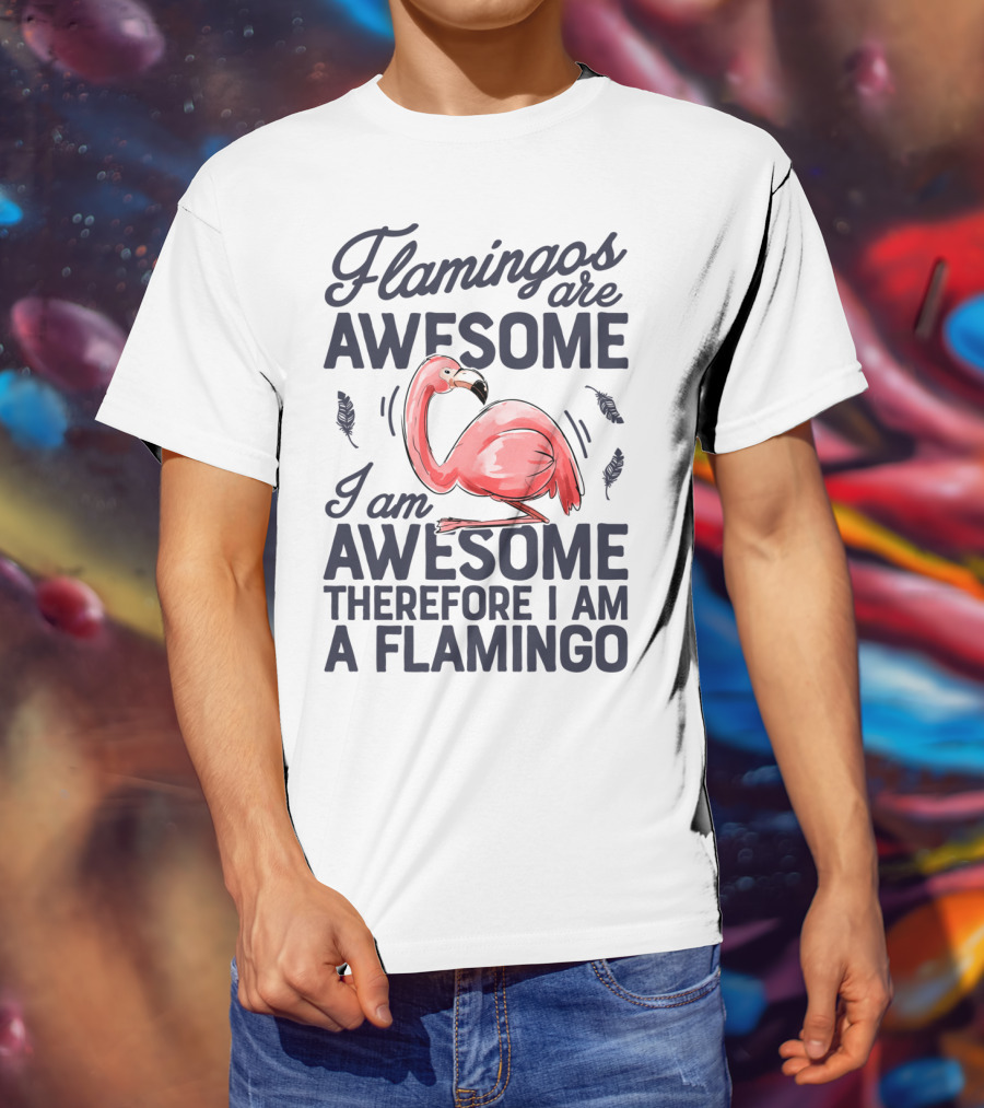 Flamingos Are Awesome I Am Awesome Therefore I Am A Flamingo T-Shirt