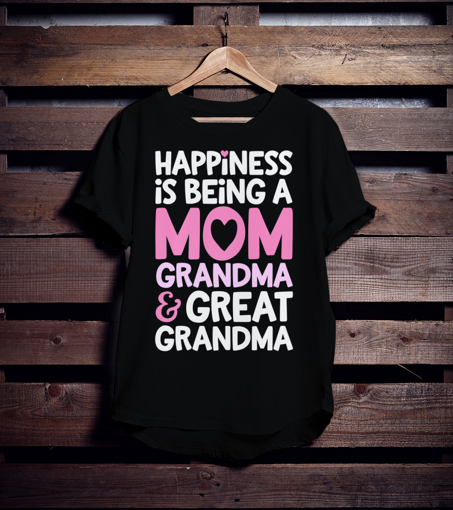 Happiness Is Being A Mom Grandma And Great Grandma T-Shirt