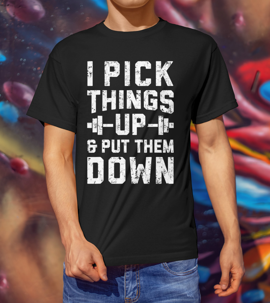 I Pick Things Up Barbell Fitness Gym Motivation T-Shirt