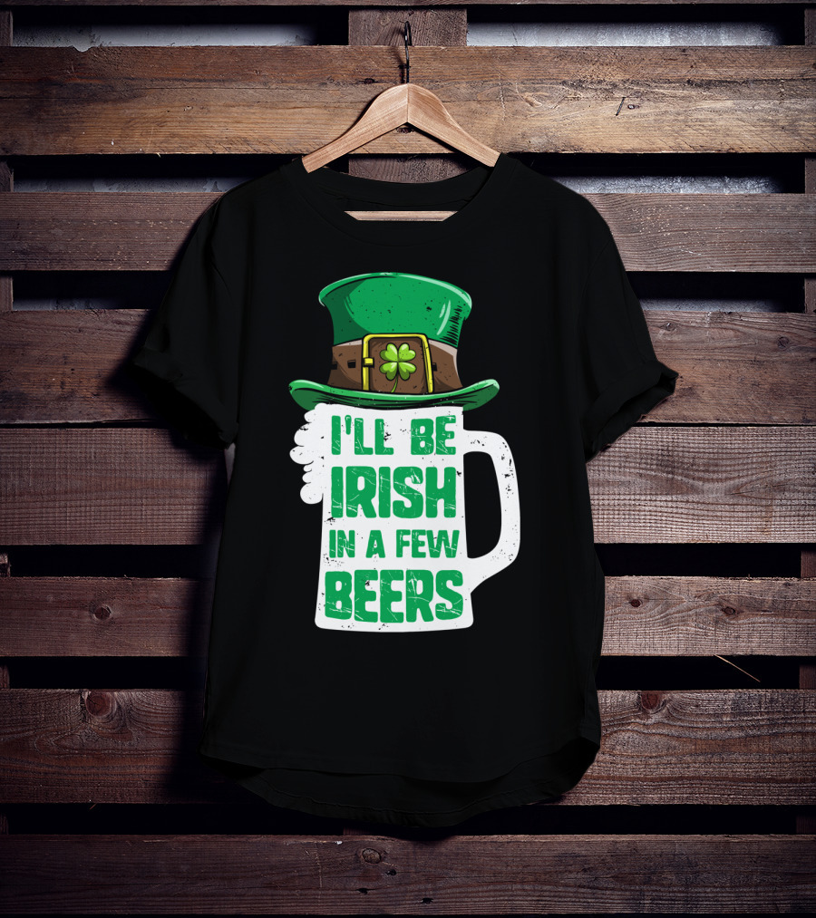 I'll Be Irish In A Few Beers St. Patrick's Day Mug With Leprechaun Hat T-Shirt