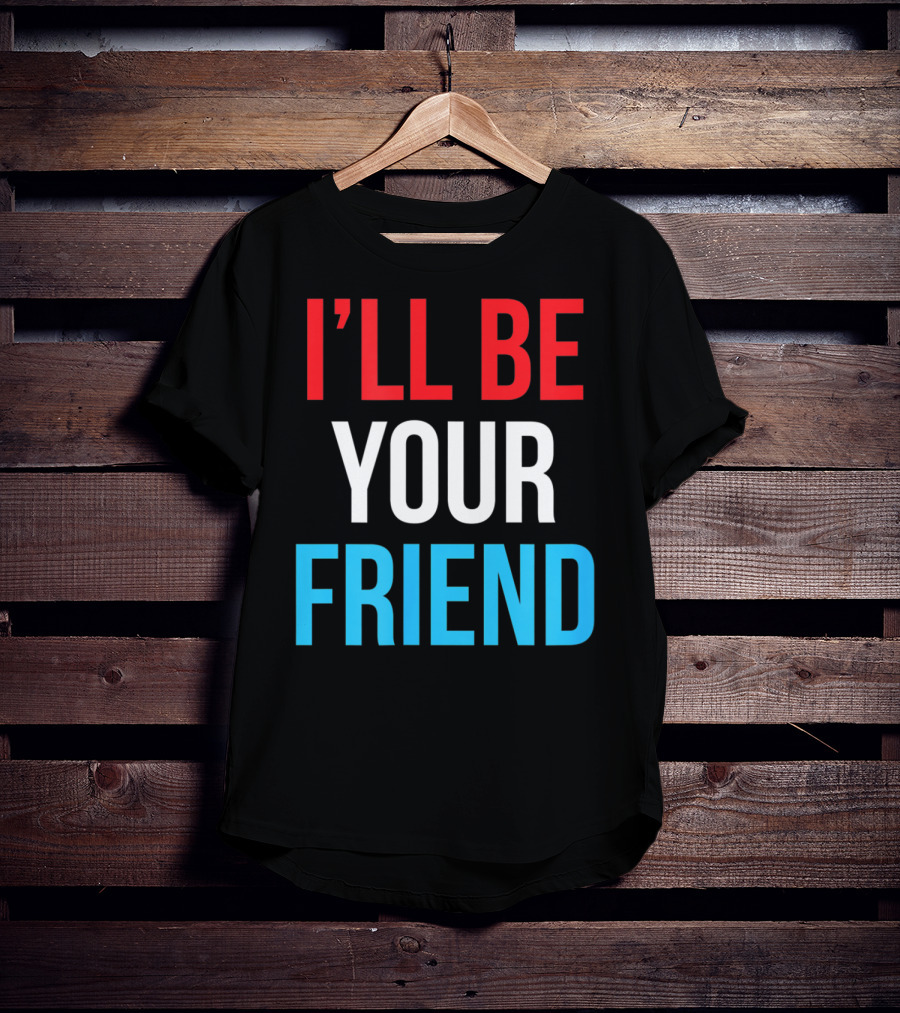 I'll Be Your Friend T-Shirt