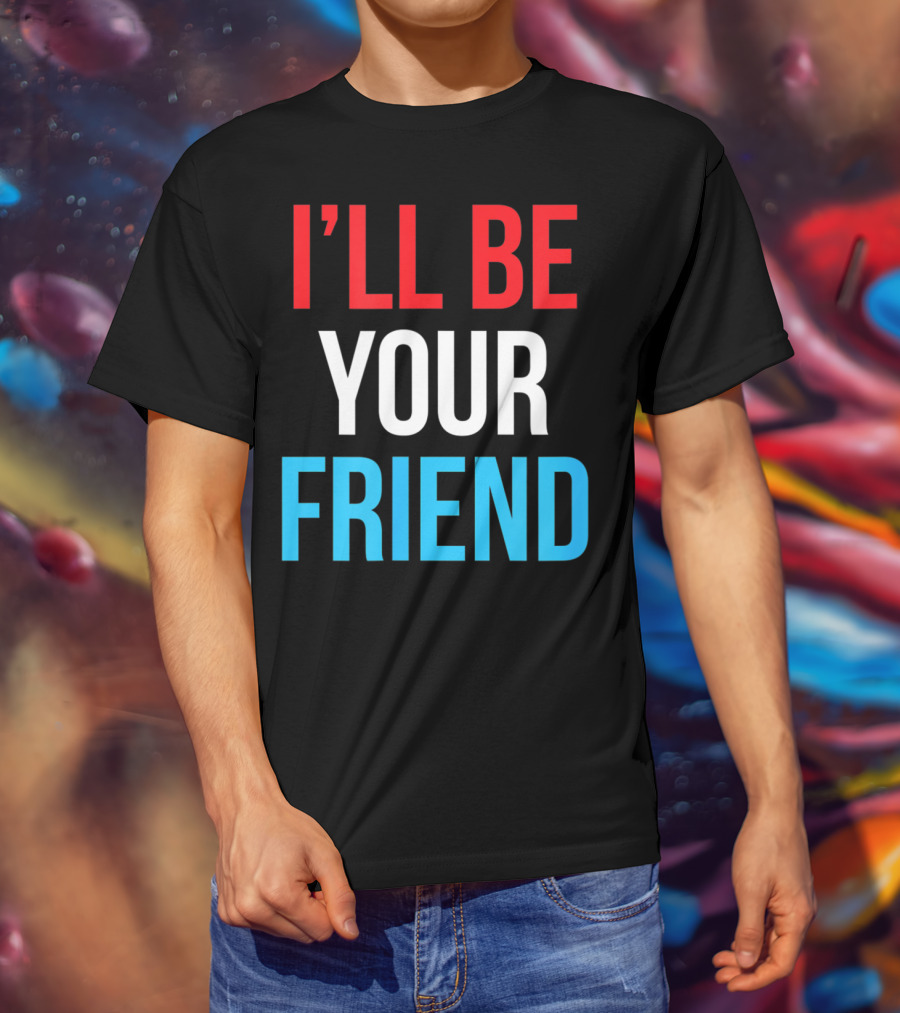 I'll Be Your Friend T-Shirt