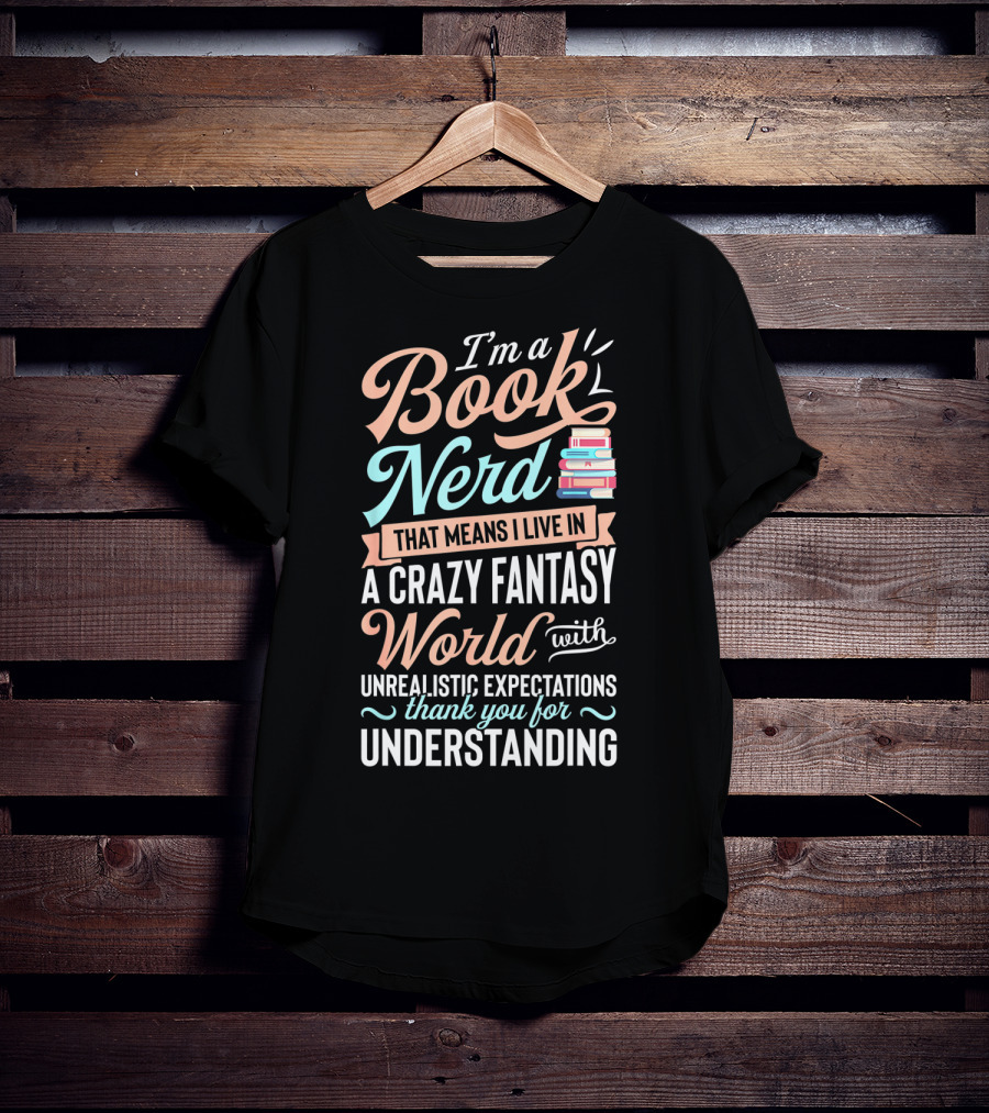I'm A Book Nerd That Means I Live In A Crazy Fantasy World With Unrealistic Expectations Thank You For Understanding T-Shirt