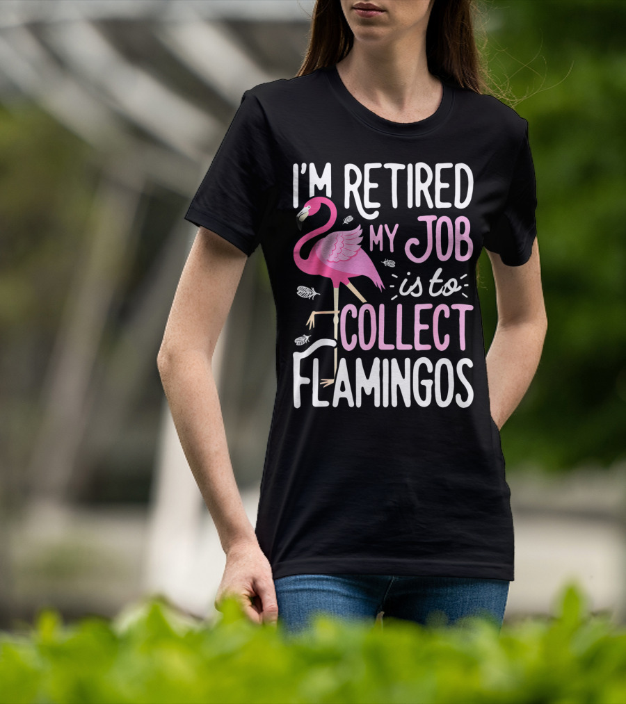 I'm Retired My Job Is To Collect Flamingos T-Shirt