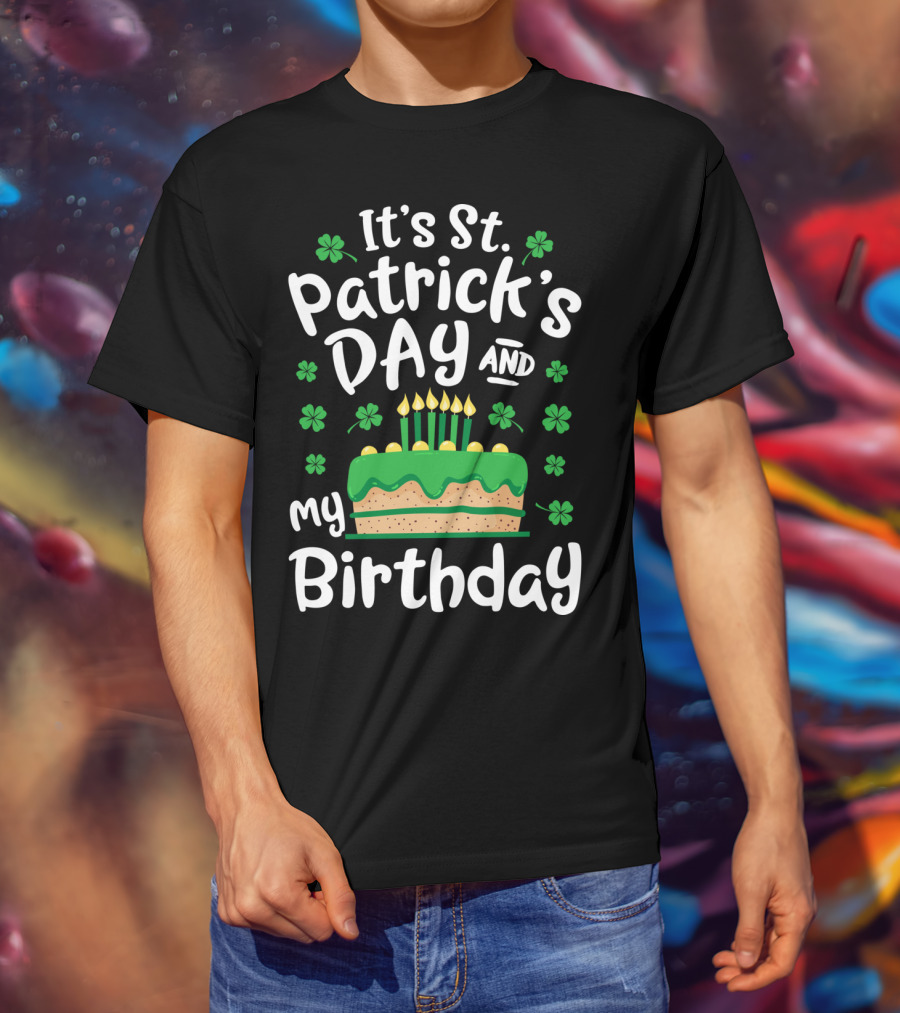 It's St Patrick's Day And My Birthday With Shamrocks And Cake T-Shirt