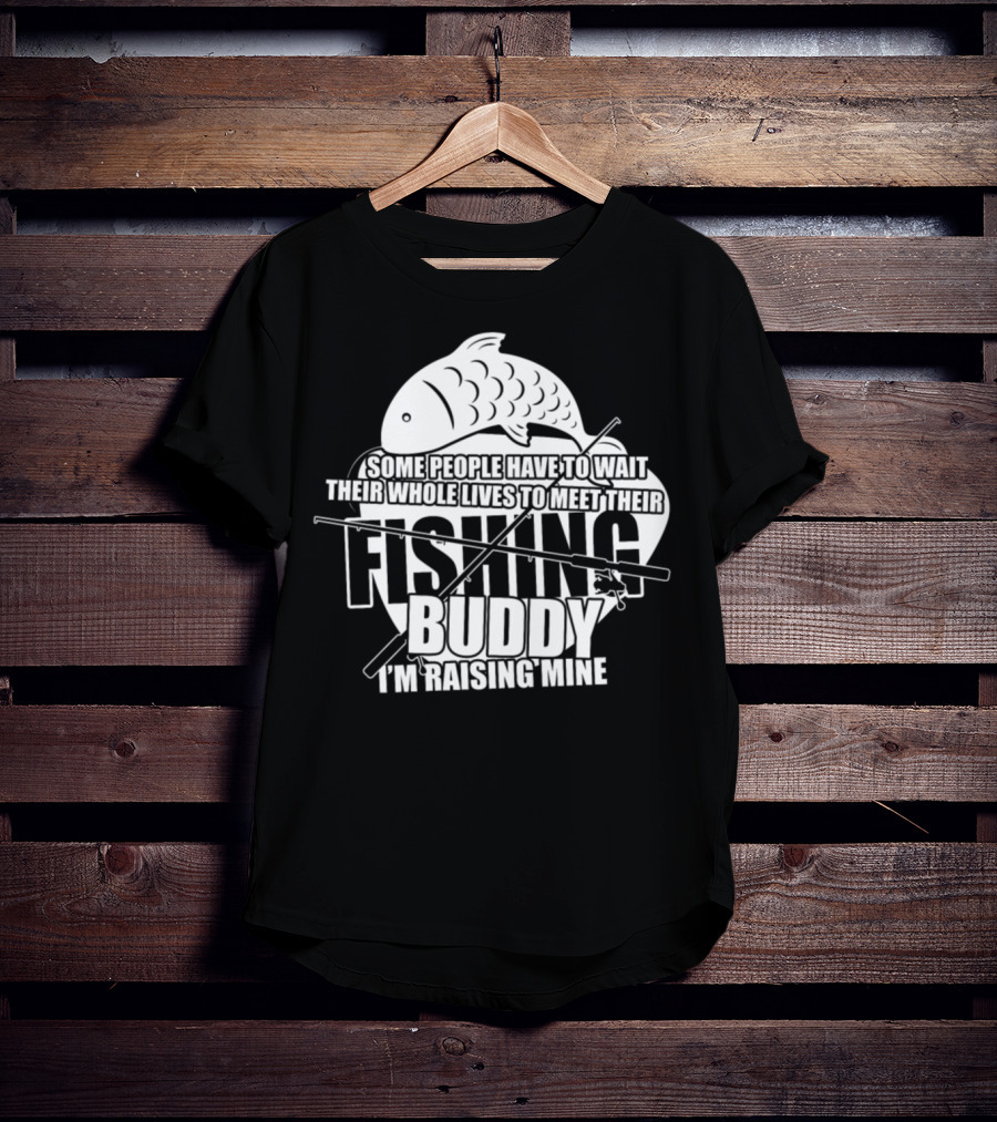 Some People Have To Wait Their Whole Lives To Meet Their Fishing Buddy I'm Raising Mine T-Shirt