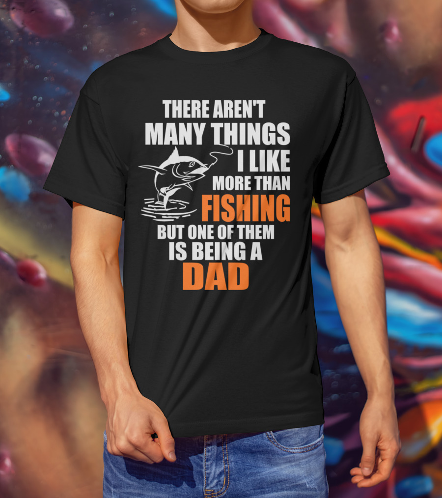 There Aren't Many Things I Like More Than Fishing But One Of Them Is Being A Dad T-Shirt