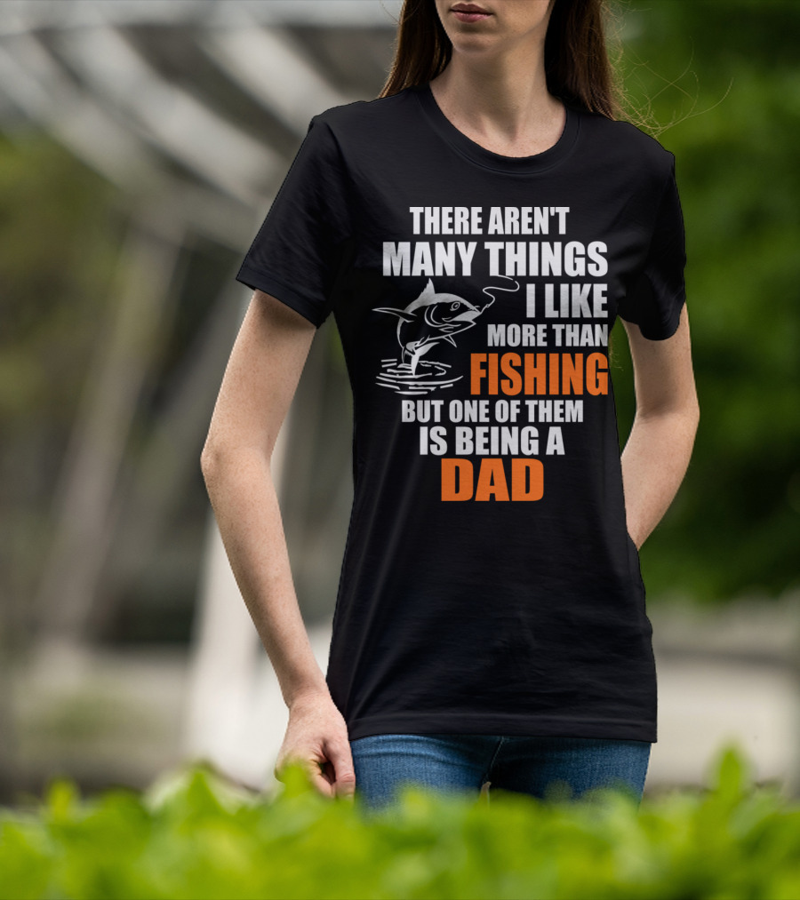 There Aren't Many Things I Like More Than Fishing But One Of Them Is Being A Dad T-Shirt