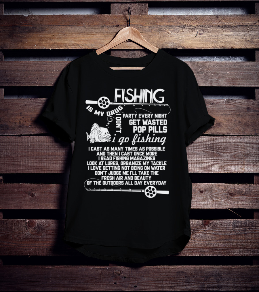 Fishing Is My Drug I Don't Party Every Night Get Wasted Pop Pills I Go Fishing I Cast As Many Times As Possible T-Shirt