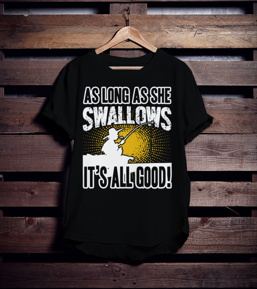 As Long As She Swallows It's All Good Fishing T-Shirt