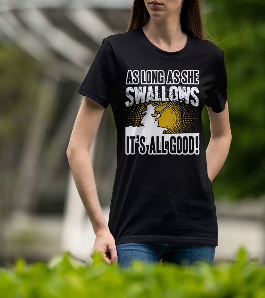 As Long As She Swallows It's All Good Fishing T-Shirt