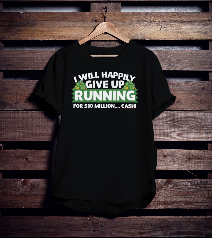 I Will Happily Give Up Running For $10 Million Cash T-Shirt