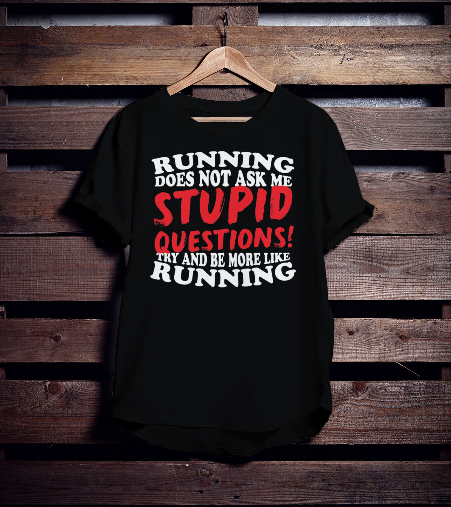 Running Does Not Ask Me Stupid Questions Try And Be More Like Running T-Shirt