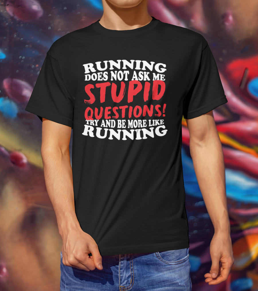 Running Does Not Ask Me Stupid Questions Try And Be More Like Running T-Shirt