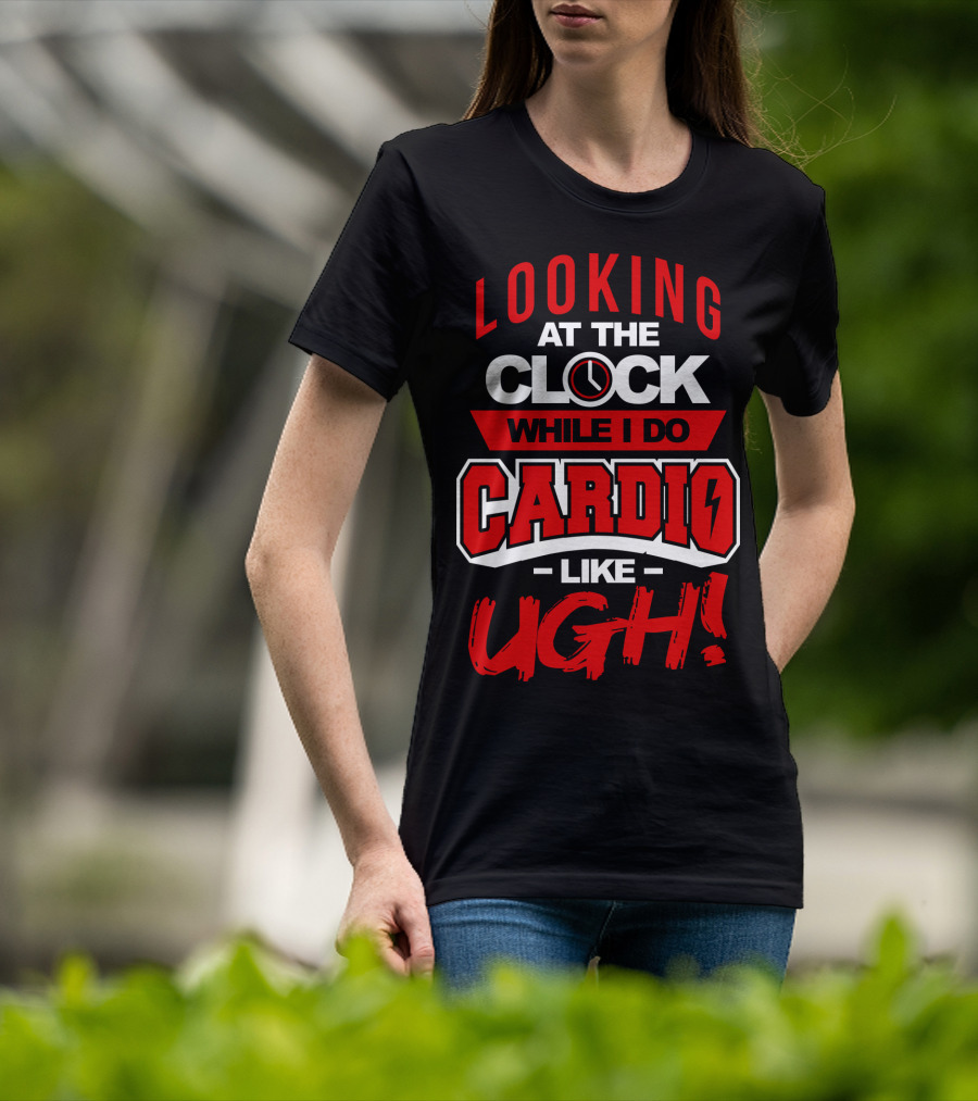 Looking At The Clock While I Do Cardio Like Ugh T-Shirt
