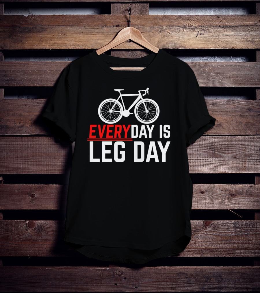 EVERYDAY IS LEG DAY Cycling Bicycle Enthusiast Workout Motivation T-Shirt
