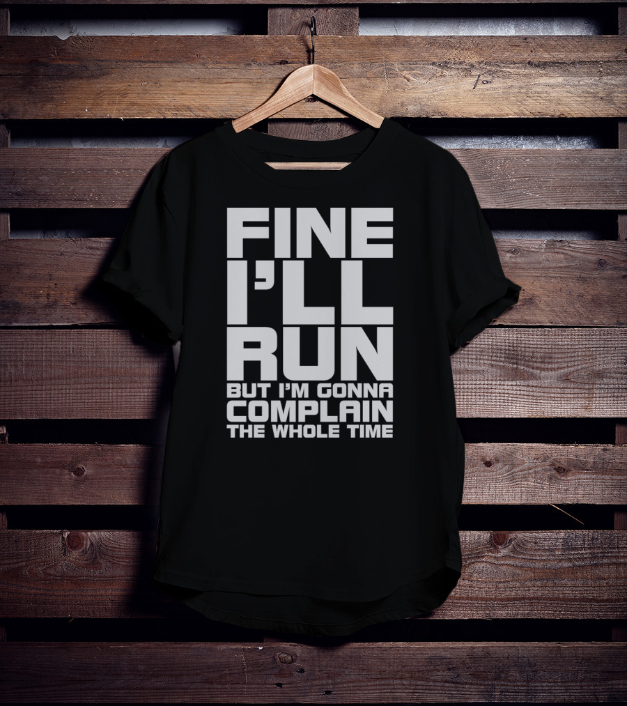 Fine I'll Run But I'm Gonna Complain The Whole Time T-Shirt