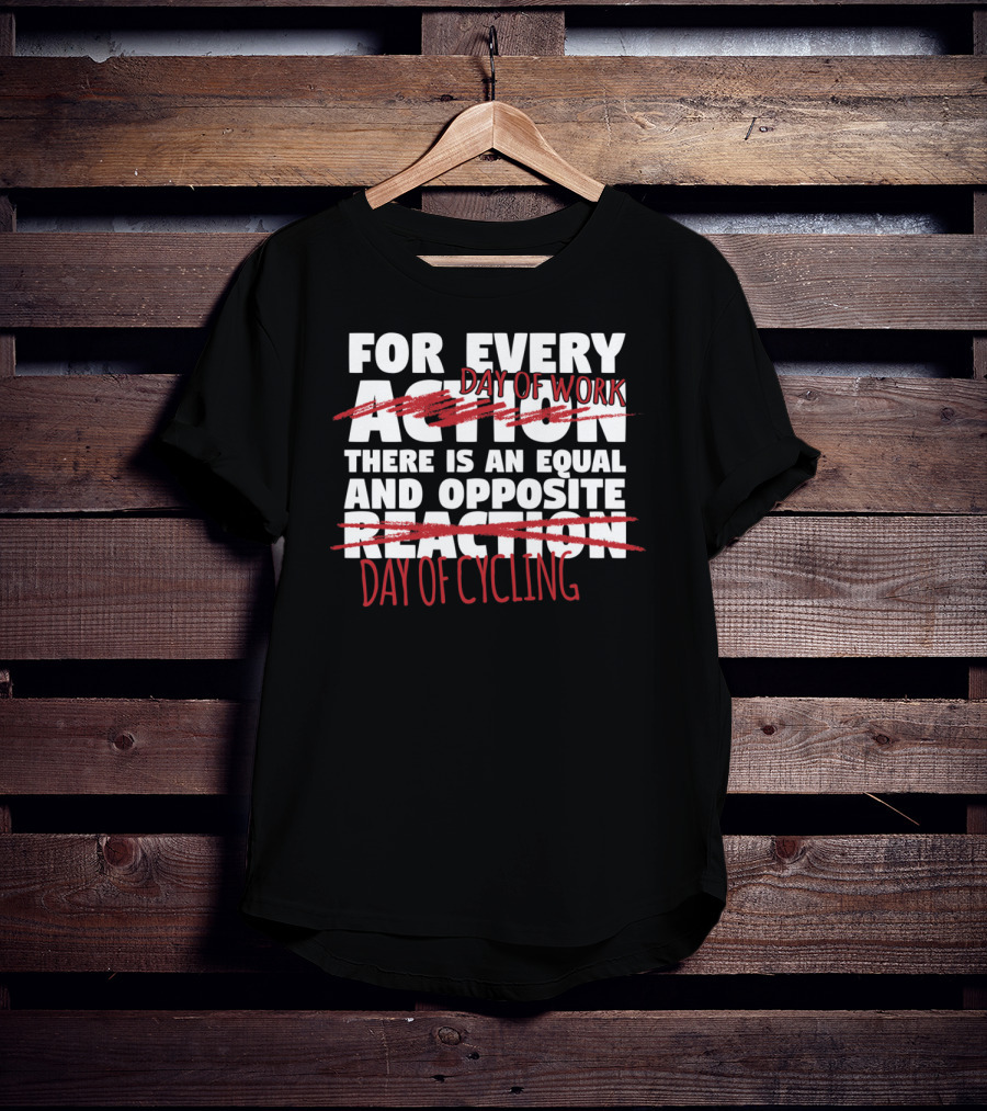 For Every Day Of Work There Is An Equal And Opposite Day Of Cycling T-Shirt