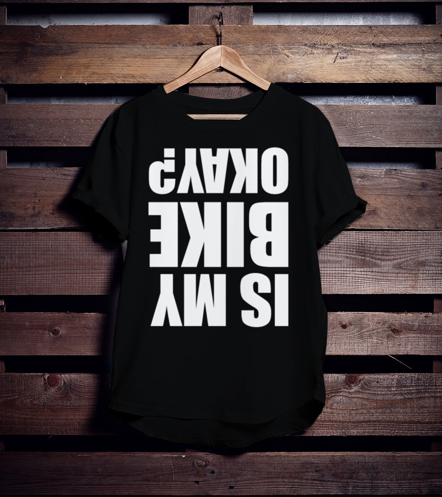 IS MY BIKE OKAY? Reversed T-Shirt