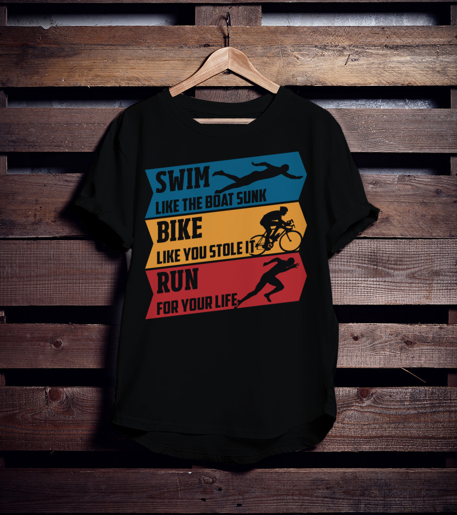 Swim Like The Boat Sunk Bike Like You Stole It Run For Your Life Triathlon T-Shirt