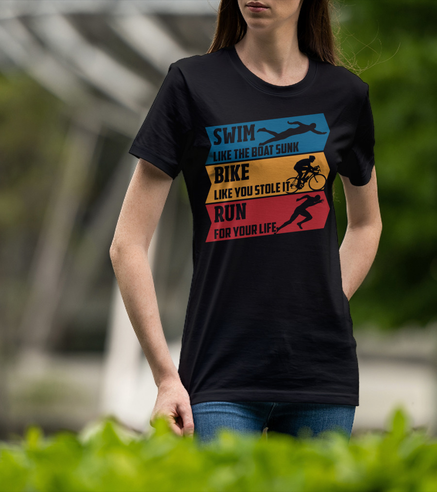 Swim Like The Boat Sunk Bike Like You Stole It Run For Your Life Triathlon T-Shirt