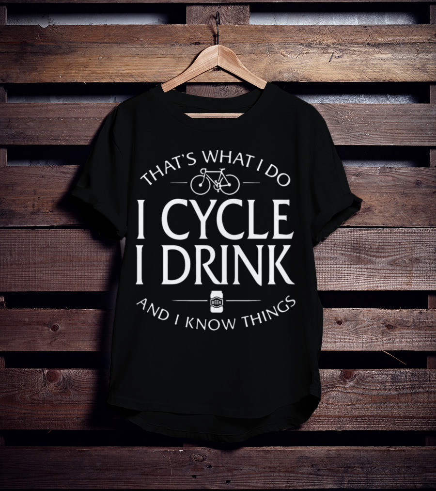 That's What I Do I Cycle I Drink And I Know Things Beer T-Shirt