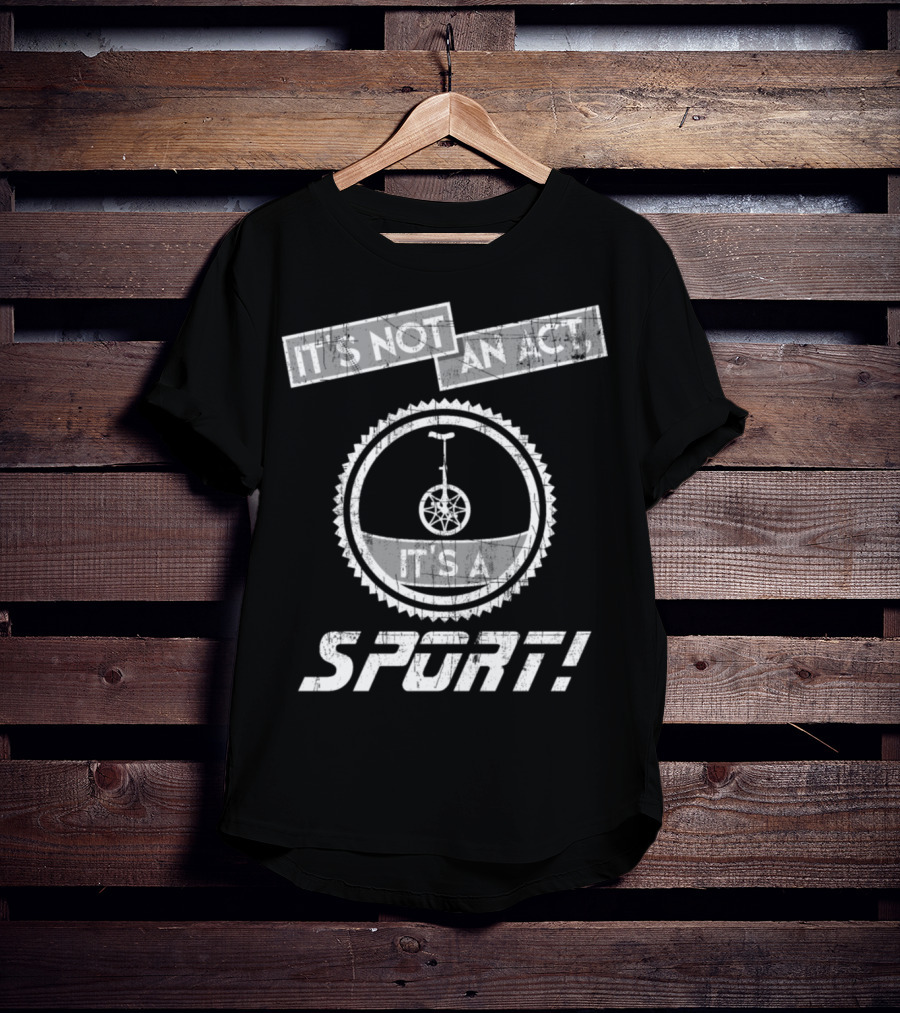 It's Not An Act It's A Sport Unicycling Is A Cool Crazy Funny Sport T-Shirt