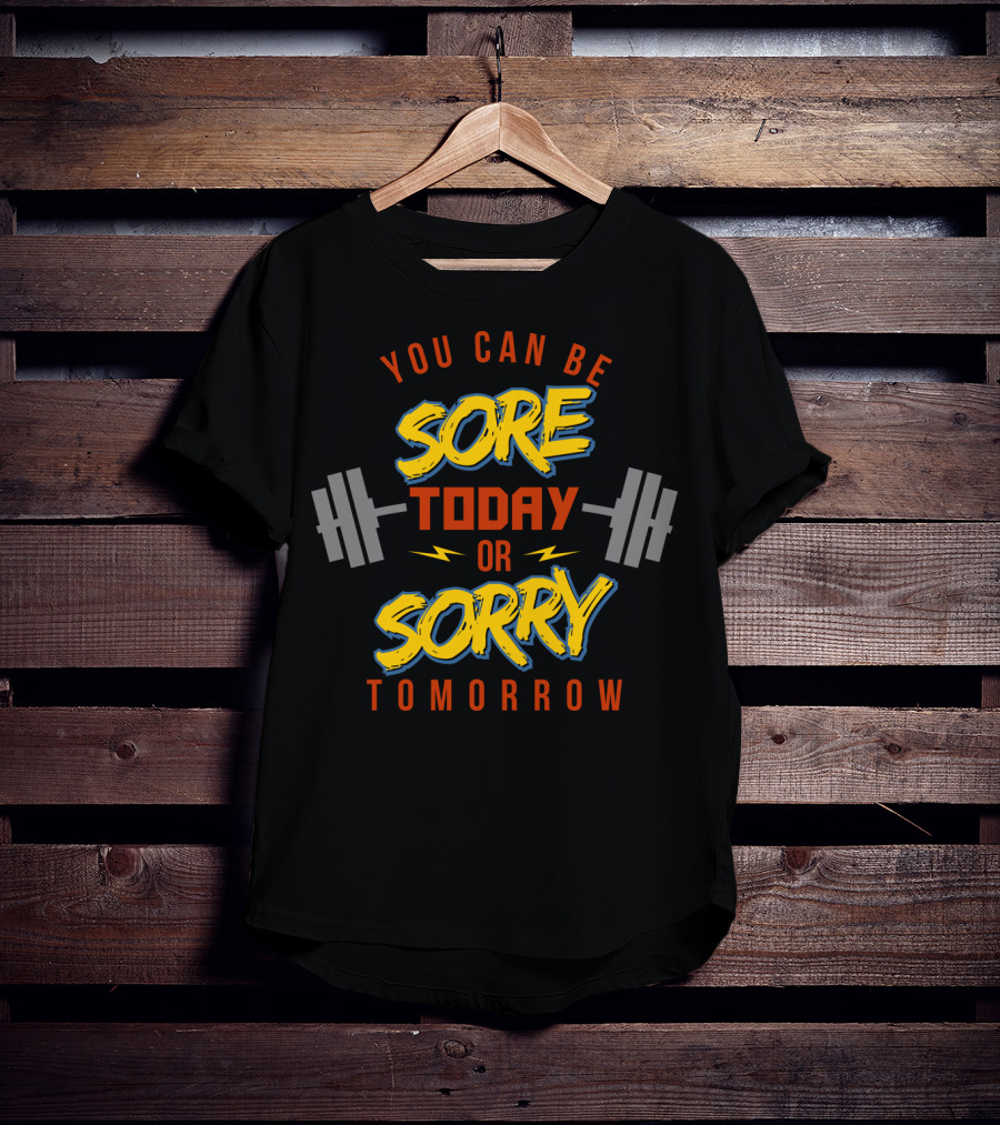 You Can Be Sore Today Or Sorry Tomorrow T-Shirt