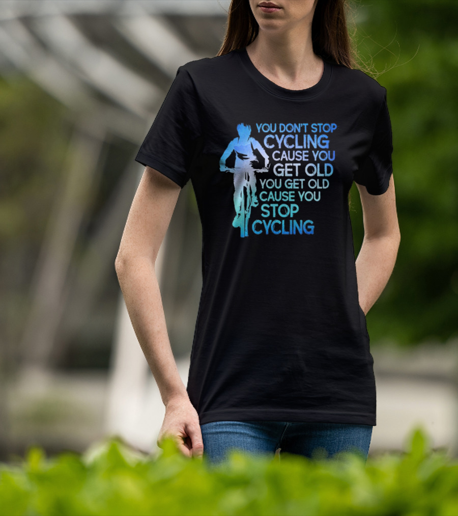 You Don't Stop Cycling Cause You Get Old You Get Old Cause You Stop Cycling T-Shirt